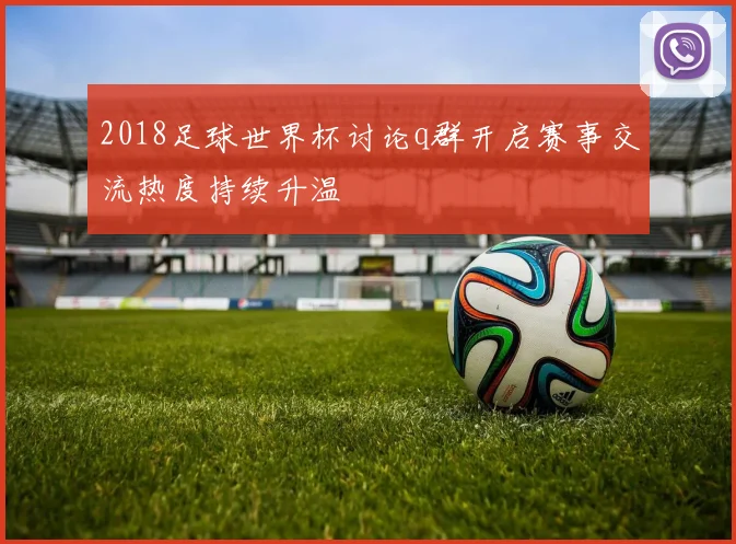 2018足球世界杯讨论q群开启赛事交流热度持续升温