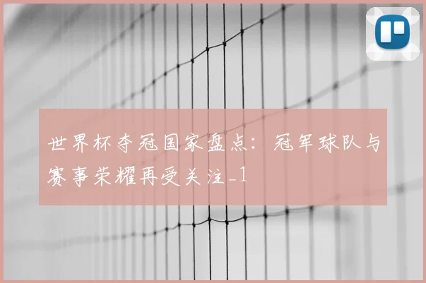 世界杯夺冠国家盘点:冠军球队与赛事荣耀再受关注_1