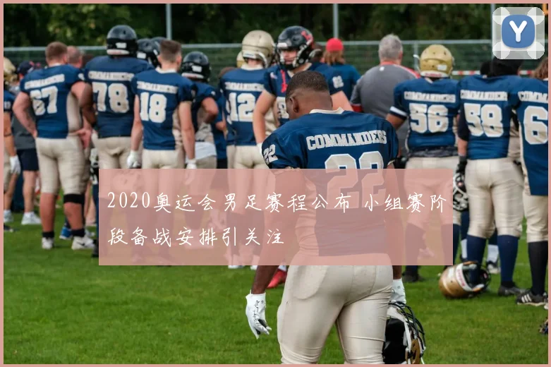 2020奥运会男足赛程公布 小组赛阶段备战安排引关注