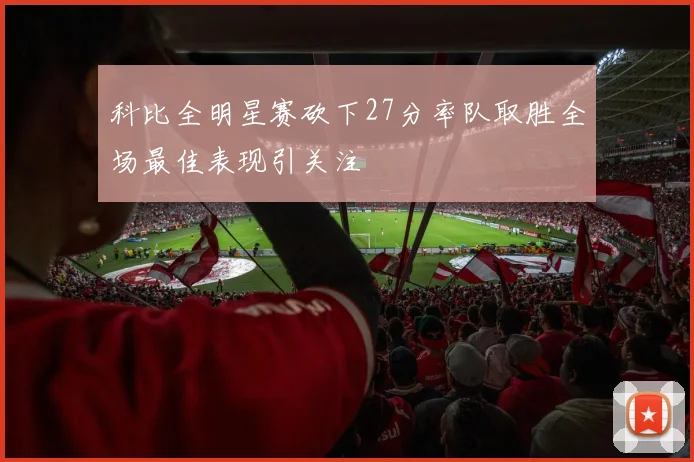 科比全明星赛砍下27分率队取胜全场最佳表现引关注