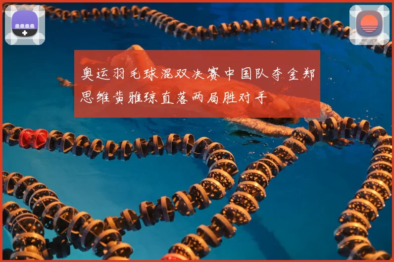 奥运羽毛球混双决赛中国队夺金郑思维黄雅琼直落两局胜对手