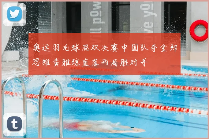 奥运羽毛球混双决赛中国队夺金郑思维黄雅琼直落两局胜对手