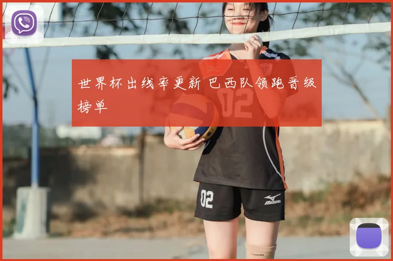 世界杯出线率更新 巴西队领跑晋级榜单