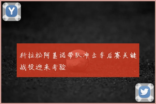 科拉松阿基诺带队冲击季后赛关键战役迎来考验