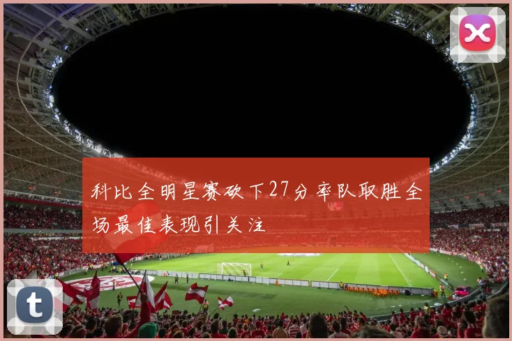 科比全明星赛砍下27分率队取胜全场最佳表现引关注