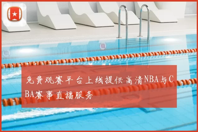 免费观赛平台上线提供高清NBA与CBA赛事直播服务