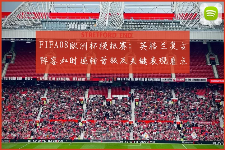 FIFA08欧洲杯模拟赛：英格兰复古阵容加时逆转晋级及关键表现看点