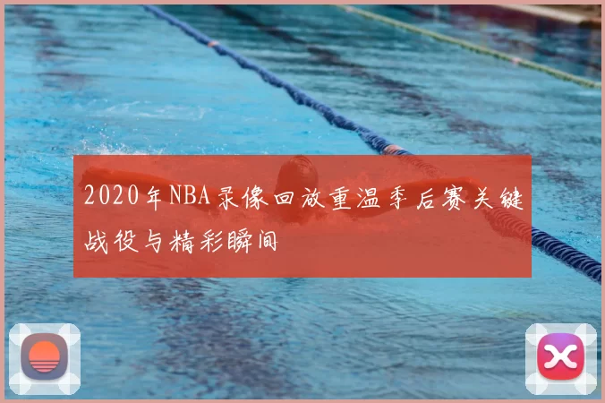 2020年NBA录像回放重温季后赛关键战役与精彩瞬间