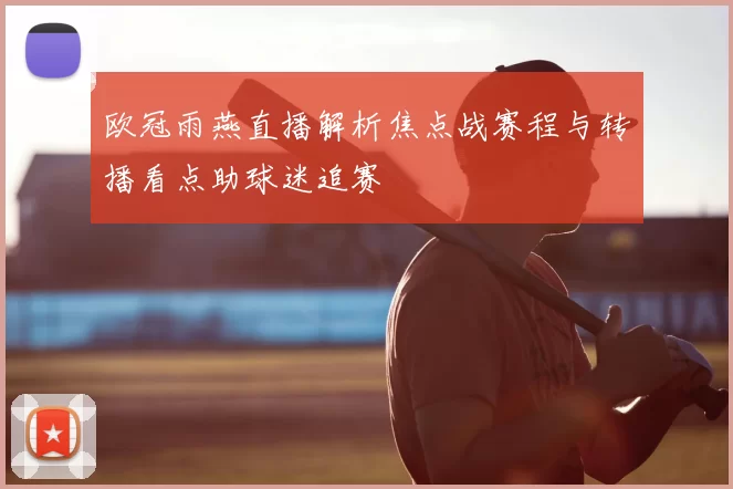 欧冠雨燕直播解析焦点战赛程与转播看点助球迷追赛