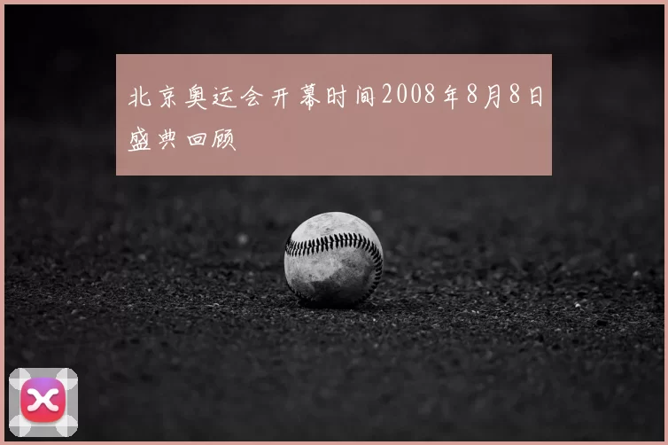 北京奥运会开幕时间2008年8月8日盛典回顾