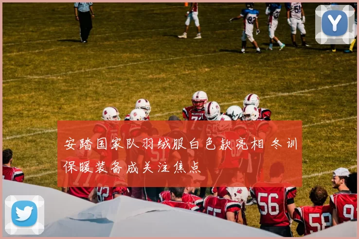 安踏国家队羽绒服白色款亮相 冬训保暖装备成关注焦点