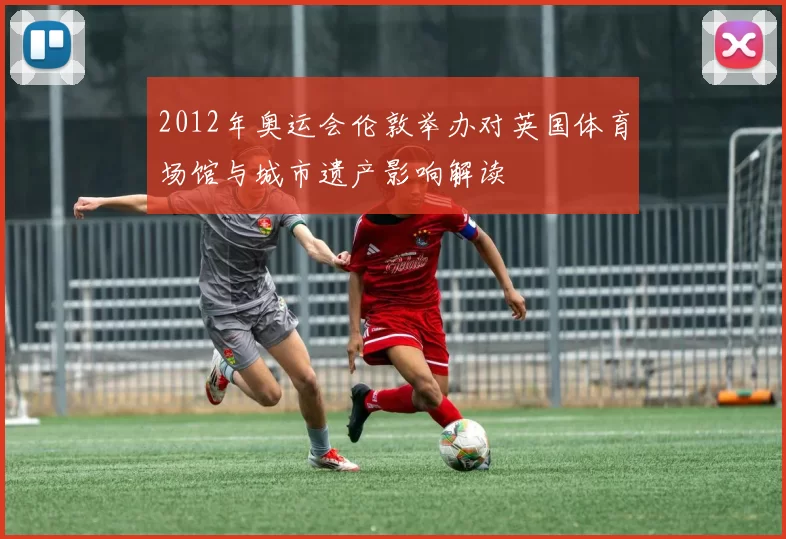 2012年奥运会伦敦举办对英国体育场馆与城市遗产影响解读