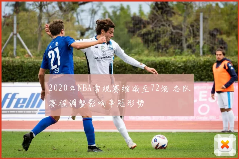 2020年NBA常规赛缩减至72场 各队赛程调整影响争冠形势