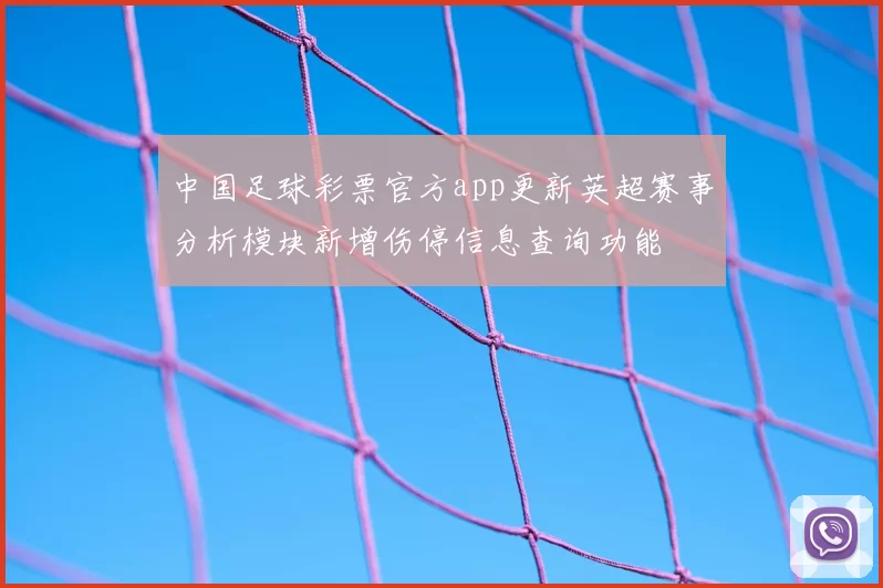 中国足球彩票官方app更新英超赛事分析模块新增伤停信息查询功能