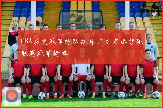 CBA历史冠军球队统计广东宏远领跑联赛冠军榜单