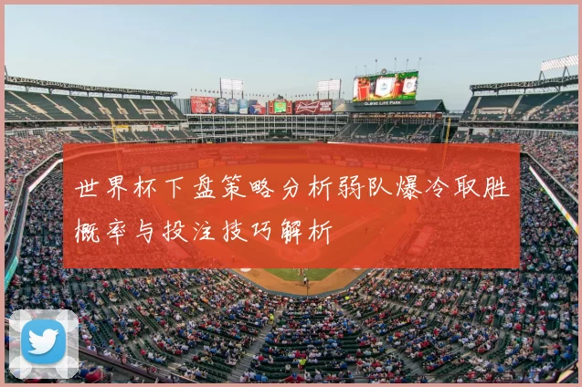 世界杯下盘策略分析弱队爆冷取胜概率与投注技巧解析