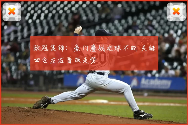 欧冠集锦：豪门鏖战进球不断 关键回合左右晋级走势