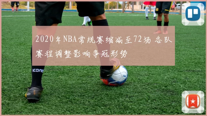 2020年NBA常规赛缩减至72场 各队赛程调整影响争冠形势