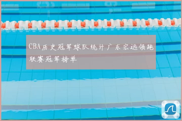 CBA历史冠军球队统计广东宏远领跑联赛冠军榜单