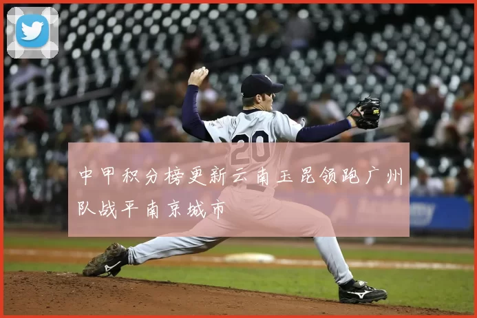 中甲积分榜更新云南玉昆领跑广州队战平南京城市