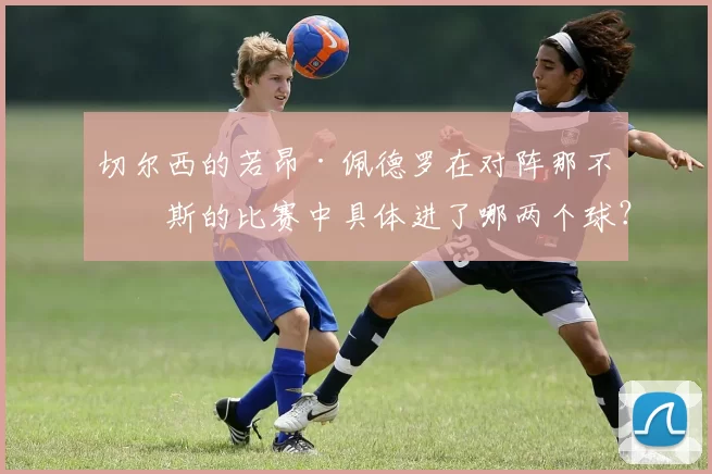 切尔西的若昂·佩德罗在对阵那不勒斯的比赛中具体进了哪两个球?