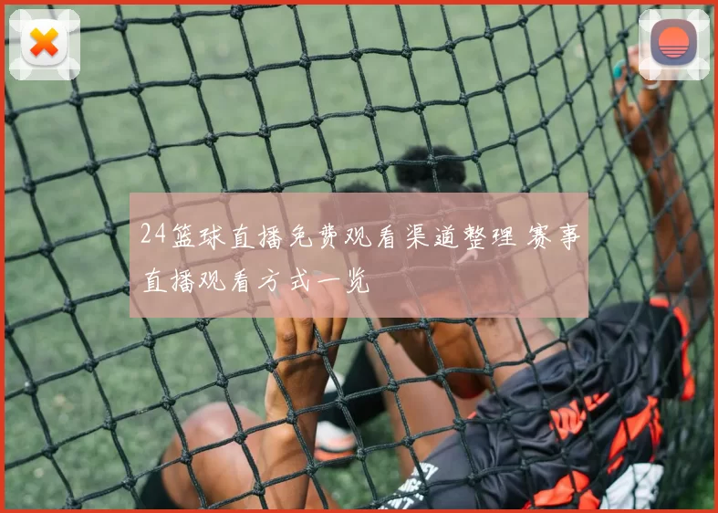 24篮球直播免费观看渠道整理 赛事直播观看方式一览