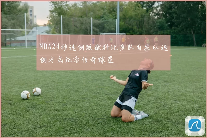 NBA24秒违例致敬科比多队自发以违例方式纪念传奇球星