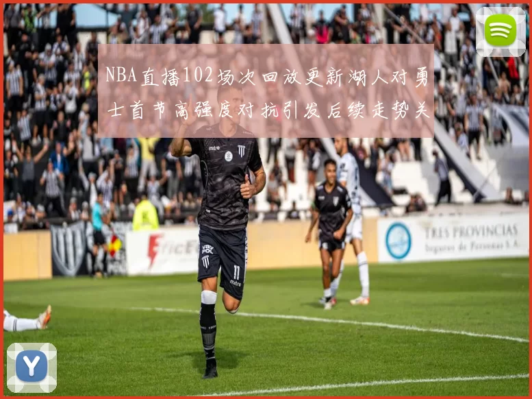 NBA直播102场次回放更新湖人对勇士首节高强度对抗引发后续走势关注