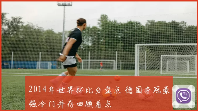 2014年世界杯比分盘点 德国夺冠豪强冷门并存回顾看点