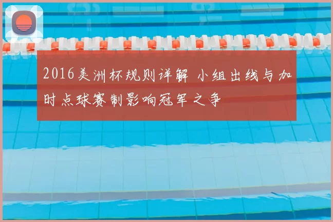 2016美洲杯规则详解 小组出线与加时点球赛制影响冠军之争