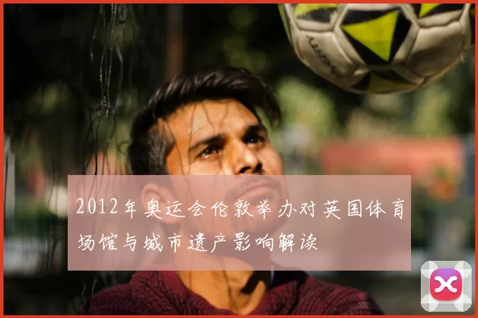 2012年奥运会伦敦举办对英国体育场馆与城市遗产影响解读