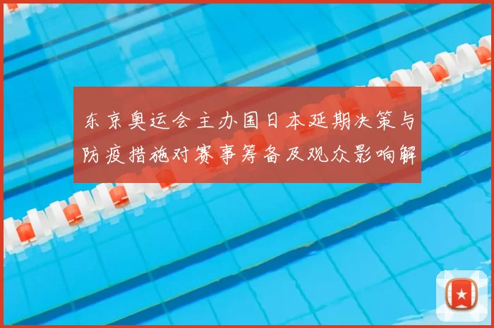 东京奥运会主办国日本延期决策与防疫措施对赛事筹备及观众影响解读