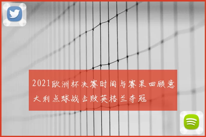 2021欧洲杯决赛时间与赛果回顾意大利点球战击败英格兰夺冠