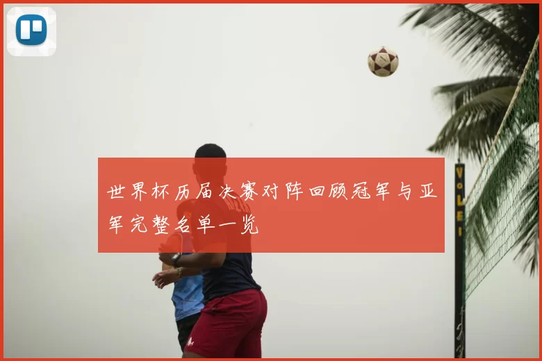 世界杯历届决赛对阵回顾冠军与亚军完整名单一览