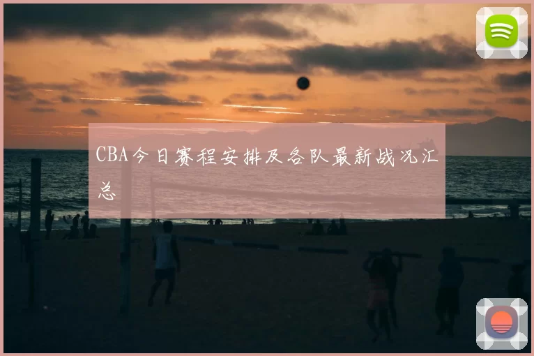 CBA今日赛程安排及各队最新战况汇总