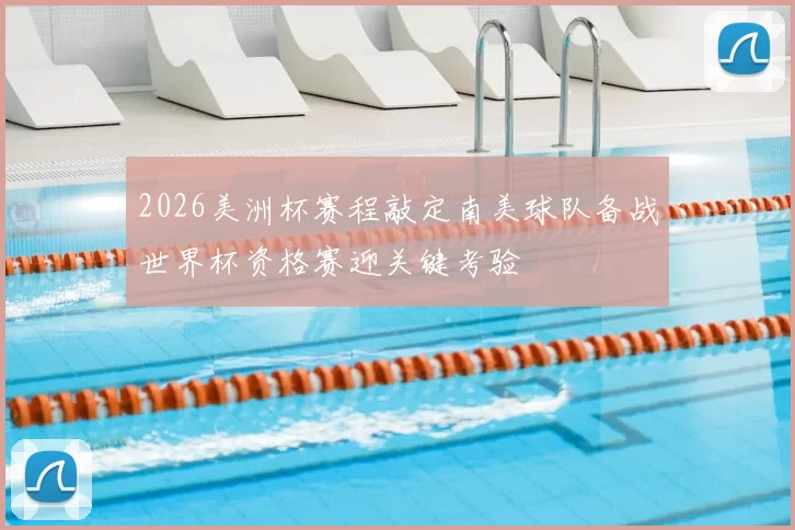 2026美洲杯赛程敲定南美球队备战世界杯资格赛迎关键考验