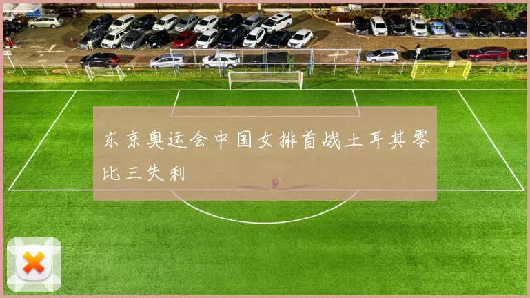 东京奥运会中国女排首战土耳其零比三失利