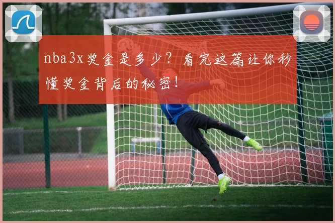 nba3x奖金是多少？看完这篇让你秒懂奖金背后的秘密！